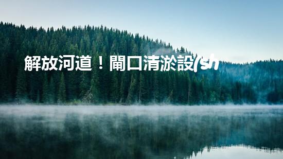 解放河道！閘口清淤設(shè)備助力城市水環(huán)境治理，你知道有哪些神奇技術(shù)？